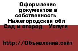 Оформление документов в собственность - Нижегородская обл. Сад и огород » Услуги   